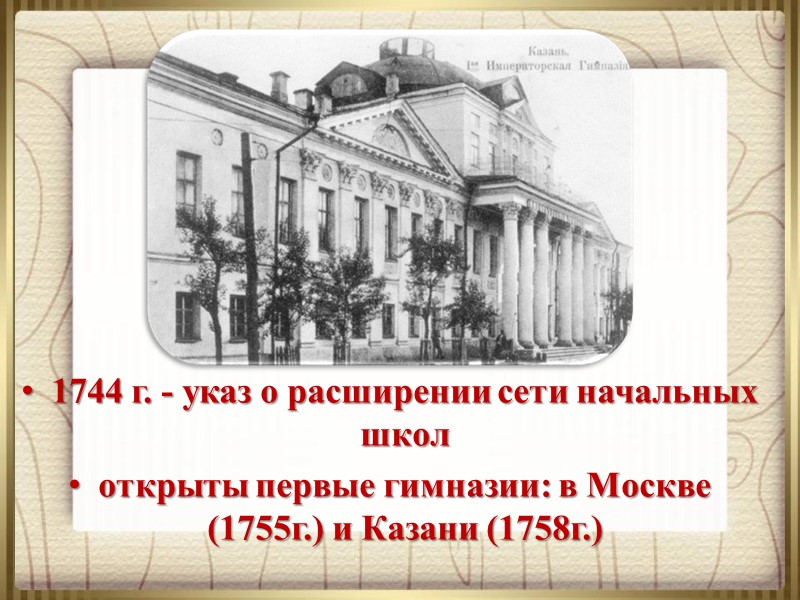 1744 г. - указ о расширении сети начальных школ открыты первые гимназии: в Москве
